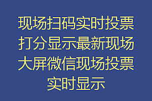 现场扫码实时投票打分显示最新现场大屏微信现场投票实时显示