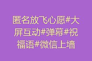 匿名放飞心愿#大屏互动#弹幕#祝福语#微信上墙