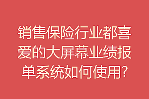 销售保险行业都喜爱的大屏幕业绩报单系统如何使用?