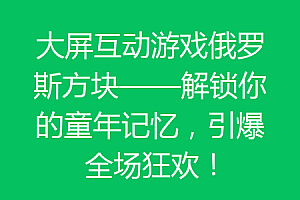 大屏互动游戏俄罗斯方块——解锁你的童年记忆,引爆全场狂欢!