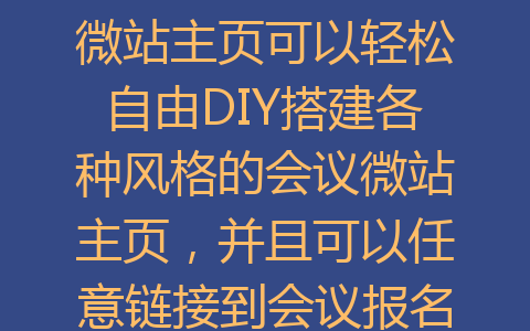 微站主页可以轻松自由DIY搭建各种风格的会议微站主页，并且可以任意链接到会议报名签到、互动游戏、抽奖、会议议程、直播、交通导航、嘉宾介绍等页面。让整个会议活动更加高端、智能化、便捷化。