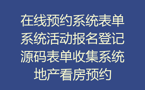 在线预约系统表单系统活动报名登记源码表单收集系统地产看房预约