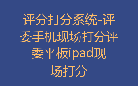 评分打分系统-评委手机现场打分评委平板ipad现场打分
