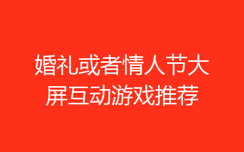 婚礼或者情人节大屏互动游戏推荐